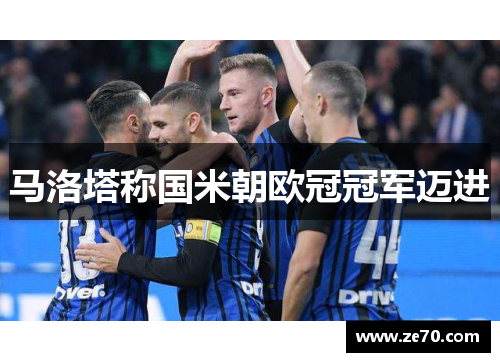 马洛塔称国米朝欧冠冠军迈进 马洛塔称国米朝欧冠冠军迈进